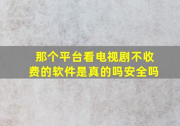 那个平台看电视剧不收费的软件是真的吗安全吗