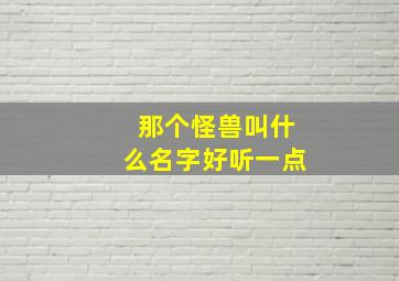 那个怪兽叫什么名字好听一点