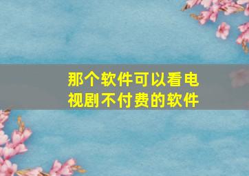 那个软件可以看电视剧不付费的软件