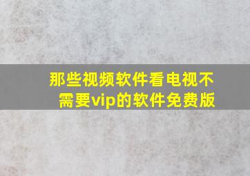 那些视频软件看电视不需要vip的软件免费版