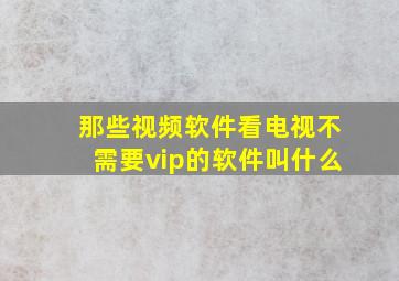 那些视频软件看电视不需要vip的软件叫什么