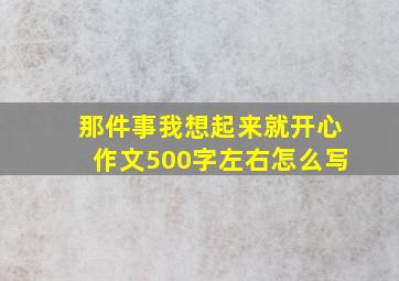 那件事我想起来就开心作文500字左右怎么写