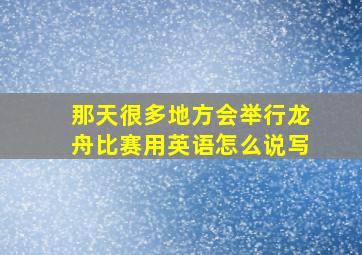 那天很多地方会举行龙舟比赛用英语怎么说写