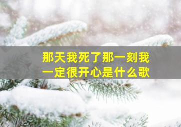 那天我死了那一刻我一定很开心是什么歌