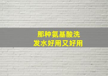 那种氨基酸洗发水好用又好用