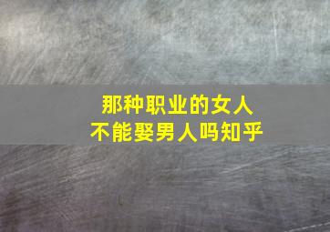 那种职业的女人不能娶男人吗知乎