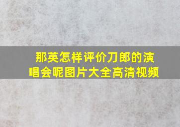 那英怎样评价刀郎的演唱会呢图片大全高清视频