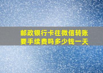 邮政银行卡往微信转账要手续费吗多少钱一天