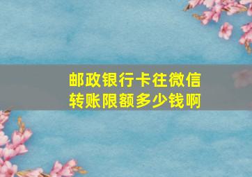 邮政银行卡往微信转账限额多少钱啊