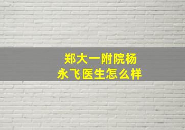 郑大一附院杨永飞医生怎么样