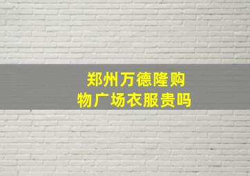 郑州万德隆购物广场衣服贵吗