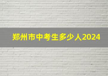 郑州市中考生多少人2024