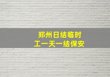 郑州日结临时工一天一结保安