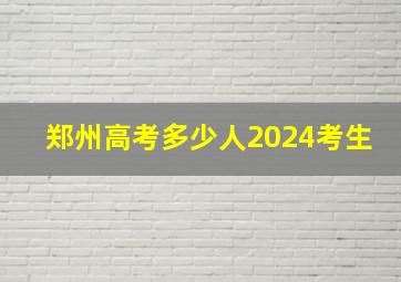 郑州高考多少人2024考生