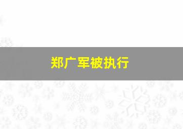 郑广军被执行