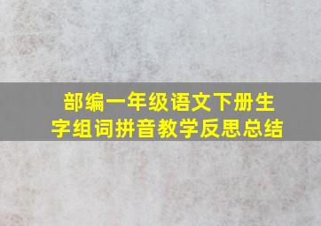 部编一年级语文下册生字组词拼音教学反思总结