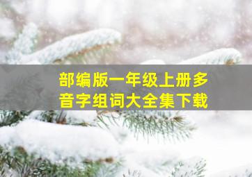 部编版一年级上册多音字组词大全集下载