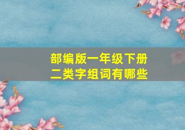 部编版一年级下册二类字组词有哪些