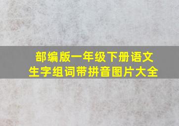 部编版一年级下册语文生字组词带拼音图片大全