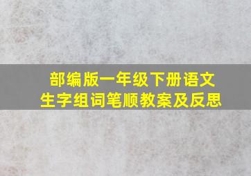 部编版一年级下册语文生字组词笔顺教案及反思