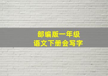 部编版一年级语文下册会写字