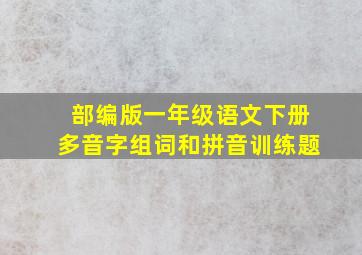 部编版一年级语文下册多音字组词和拼音训练题