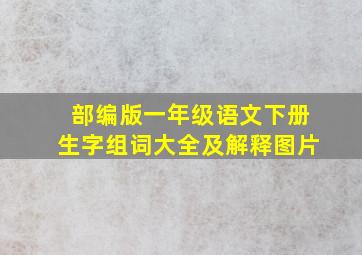 部编版一年级语文下册生字组词大全及解释图片