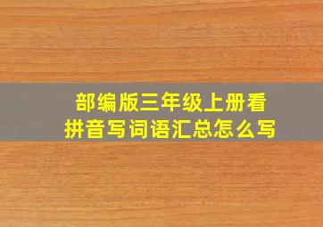 部编版三年级上册看拼音写词语汇总怎么写