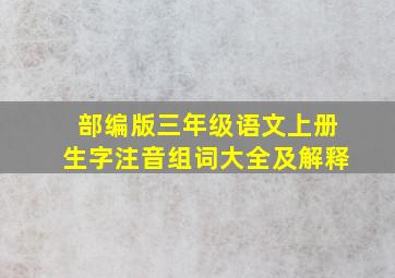 部编版三年级语文上册生字注音组词大全及解释