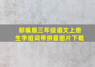 部编版三年级语文上册生字组词带拼音图片下载