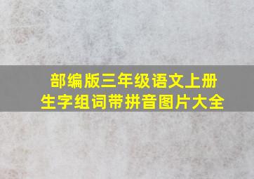 部编版三年级语文上册生字组词带拼音图片大全