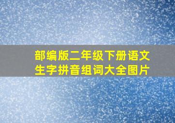 部编版二年级下册语文生字拼音组词大全图片