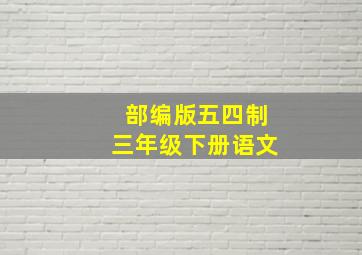 部编版五四制三年级下册语文