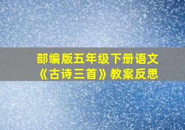 部编版五年级下册语文《古诗三首》教案反思