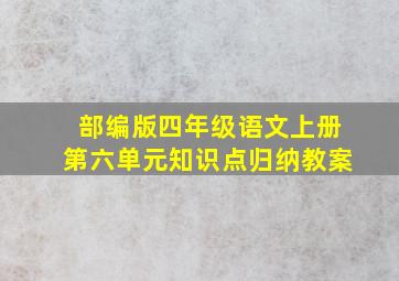 部编版四年级语文上册第六单元知识点归纳教案