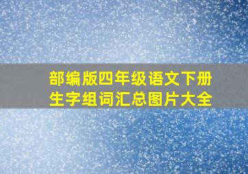 部编版四年级语文下册生字组词汇总图片大全