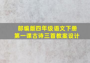 部编版四年级语文下册第一课古诗三首教案设计