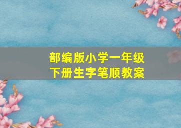 部编版小学一年级下册生字笔顺教案