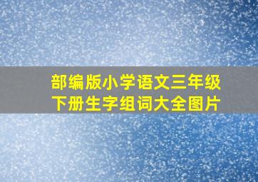 部编版小学语文三年级下册生字组词大全图片