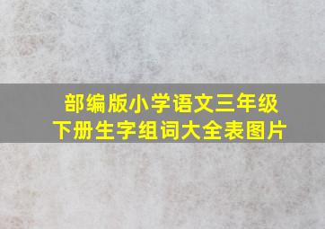 部编版小学语文三年级下册生字组词大全表图片