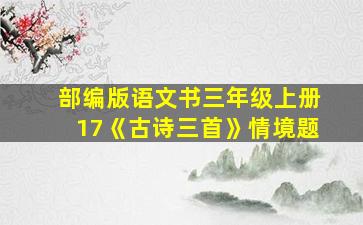 部编版语文书三年级上册17《古诗三首》情境题