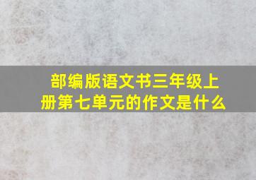 部编版语文书三年级上册第七单元的作文是什么