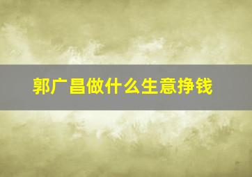 郭广昌做什么生意挣钱