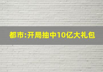 都市:开局抽中10亿大礼包