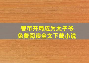 都市开局成为太子爷免费阅读全文下载小说