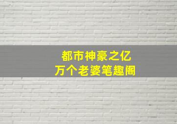 都市神豪之亿万个老婆笔趣阁