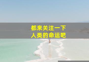 都来关注一下人类的命运吧