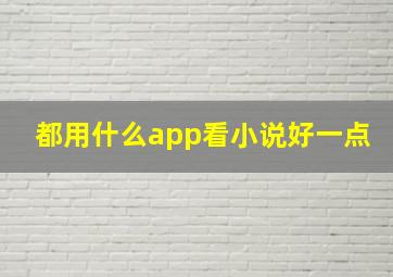 都用什么app看小说好一点