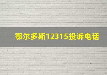 鄂尔多斯12315投诉电话