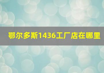 鄂尔多斯1436工厂店在哪里